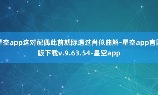 星空app这对配偶此前就际遇过肖似曲解-星空app官网版下载v.9.63.54-星空app