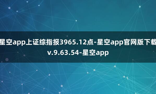 星空app上证综指报3965.12点-星空app官网版下载v.9.63.54-星空app
