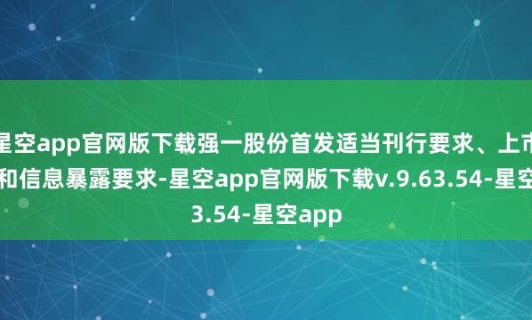 星空app官网版下载强一股份首发适当刊行要求、上市要求和信息暴露要求-星空app官网版下载v.9.63.54-星空app