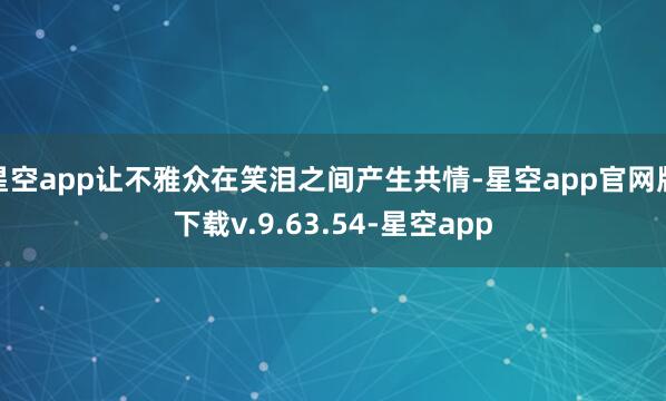 星空app让不雅众在笑泪之间产生共情-星空app官网版下载v.9.63.54-星空app