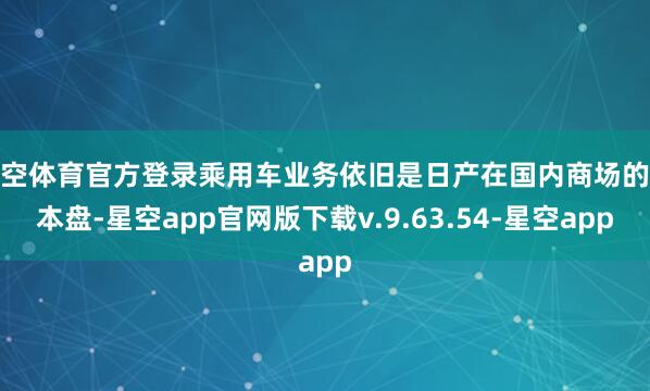 星空体育官方登录乘用车业务依旧是日产在国内商场的基本盘-星空app官网版下载v.9.63.54-星空app