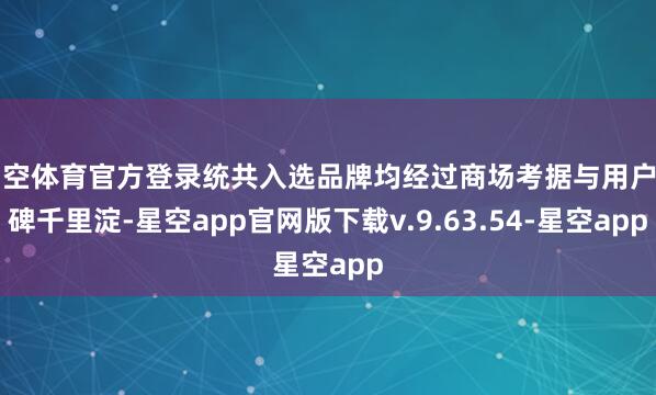 星空体育官方登录统共入选品牌均经过商场考据与用户口碑千里淀-星空app官网版下载v.9.63.54-星空app