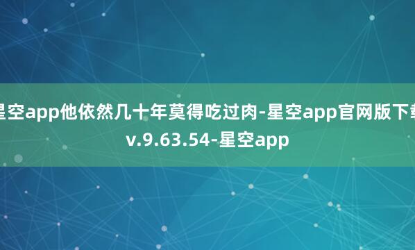 星空app他依然几十年莫得吃过肉-星空app官网版下载v.9.63.54-星空app