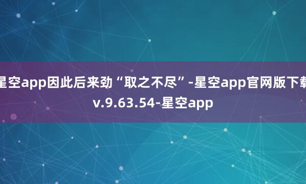 星空app因此后来劲“取之不尽”-星空app官网版下载v.9.63.54-星空app