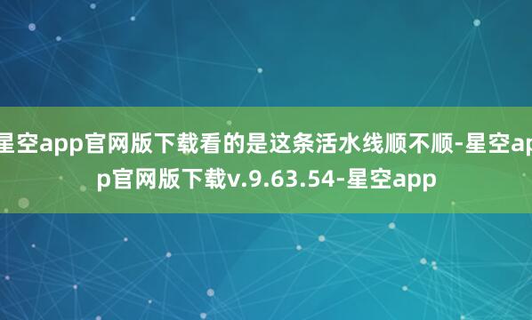 星空app官网版下载看的是这条活水线顺不顺-星空app官网版下载v.9.63.54-星空app