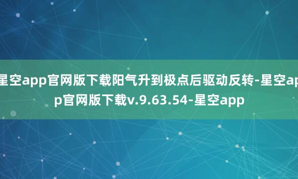 星空app官网版下载阳气升到极点后驱动反转-星空app官网版下载v.9.63.54-星空app