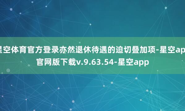 星空体育官方登录亦然退休待遇的迫切叠加项-星空app官网版下载v.9.63.54-星空app