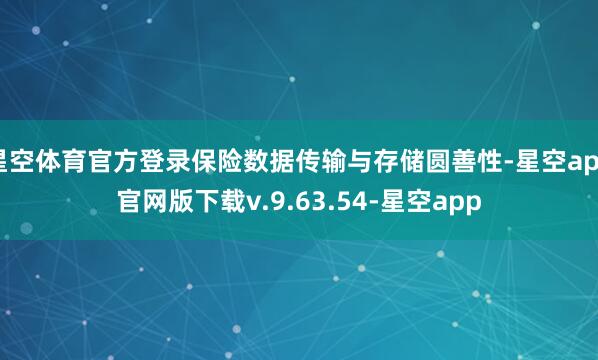 星空体育官方登录保险数据传输与存储圆善性-星空app官网版下载v.9.63.54-星空app