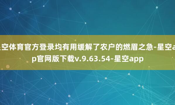 星空体育官方登录均有用缓解了农户的燃眉之急-星空app官网版下载v.9.63.54-星空app