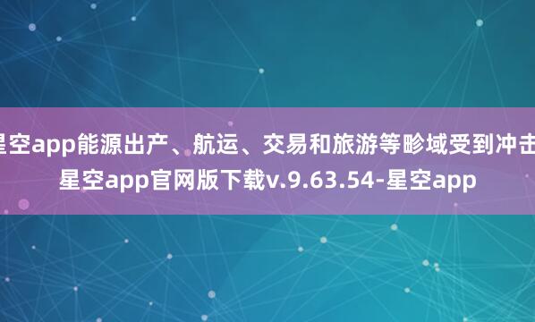 星空app能源出产、航运、交易和旅游等畛域受到冲击-星空app官网版下载v.9.63.54-星空app