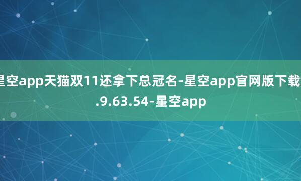 星空app天猫双11还拿下总冠名-星空app官网版下载v.9.63.54-星空app