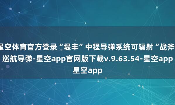 星空体育官方登录“堤丰”中程导弹系统可辐射“战斧”巡航导弹-星空app官网版下载v.9.63.54-星空app