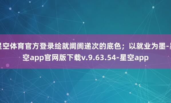 星空体育官方登录绘就阛阓递次的底色；以就业为墨-星空app官网版下载v.9.63.54-星空app