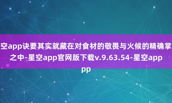 星空app诀要其实就藏在对食材的敬畏与火候的精确掌控之中-星空app官网版下载v.9.63.54-星空app
