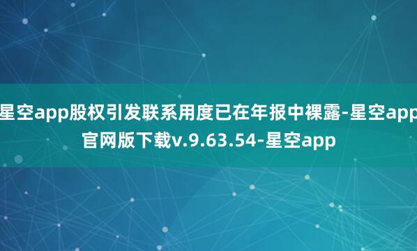 星空app股权引发联系用度已在年报中裸露-星空app官网版下载v.9.63.54-星空app