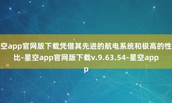 星空app官网版下载凭借其先进的航电系统和极高的性价比-星空app官网版下载v.9.63.54-星空app